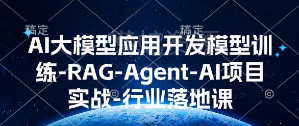 AI大模型应用开发模型训练-RAG-Agent-AI项目实战-行业落地课