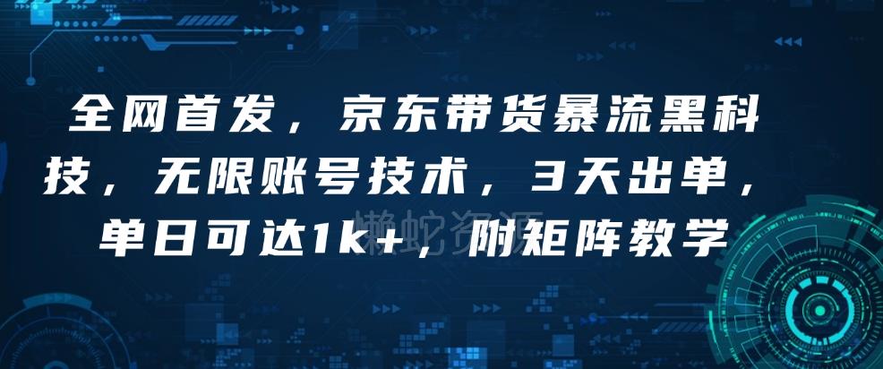 全网首发,京东带货暴流黑科技,无限账号技术,3天出单,单日可达1k+,附矩阵教学【揭秘】