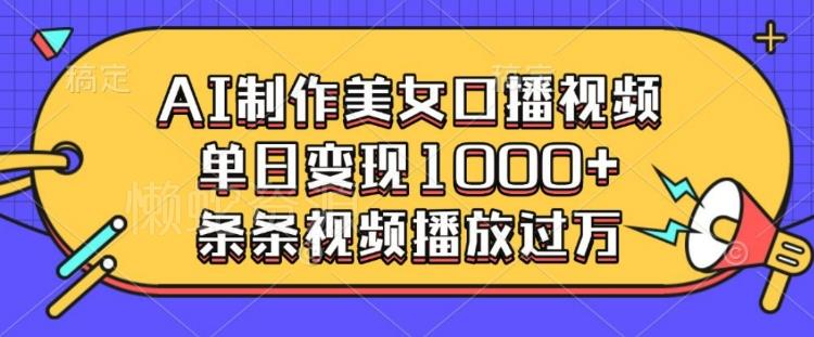 AI制作美女口播视频,单日变现多张,条条视频播放过万