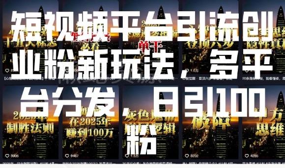 短视频平台引流创业粉新玩法,多平台分发,日引100粉