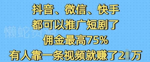 抖音微信快手都可以推广短剧了,佣金最高75%,有人靠一条视频就挣了2W