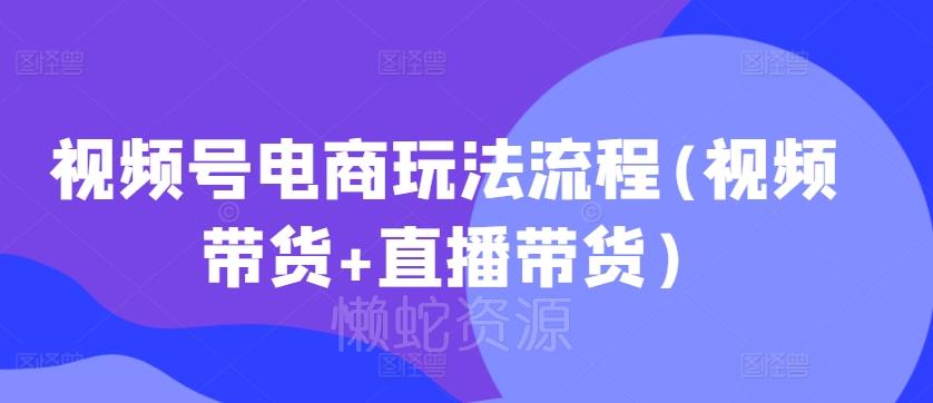视频号电商玩法流程,视频带货+直播带货【更新2025年1月】