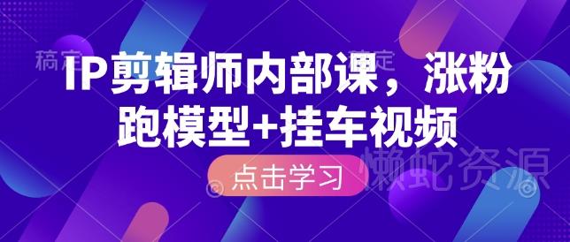 IP剪辑师内部课,涨粉跑模型+挂车视频