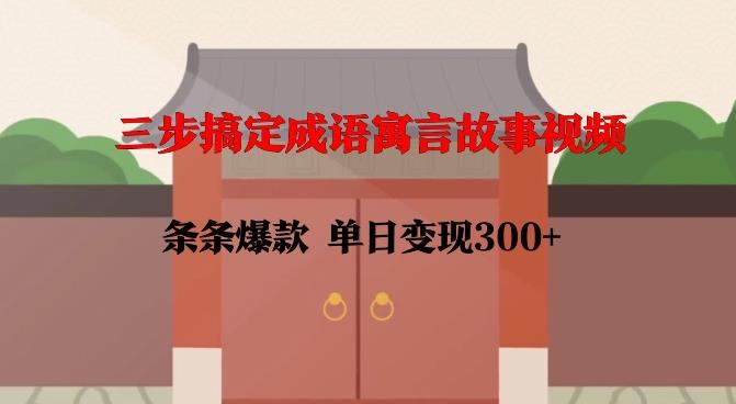 三步搞定成语寓言故事视频,条条爆款,单日变现300+