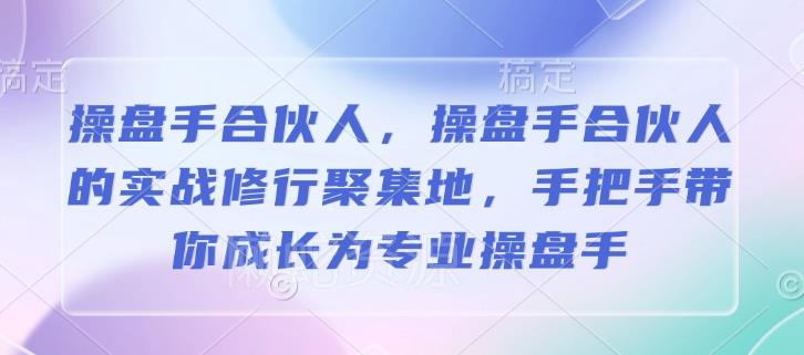操盘手合伙人,操盘手合伙人的实战修行聚集地,手把手带你成长为专业操盘手