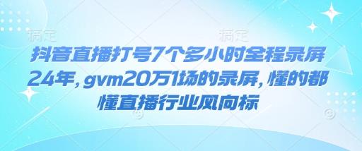 抖音直播打号7个多小时全程录屏24年,gvm20万1场的录屏,懂的都懂直播行业风向标
