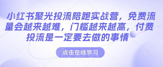 小红书聚光投流陪跑实战营,免费流量会越来越难,门槛越来越高,付费投流是一定要去做的事情