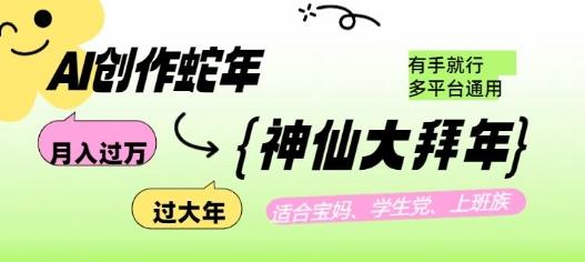 AI创作蛇年各路神仙大拜年,月入过万,有手就行,多平台通用!