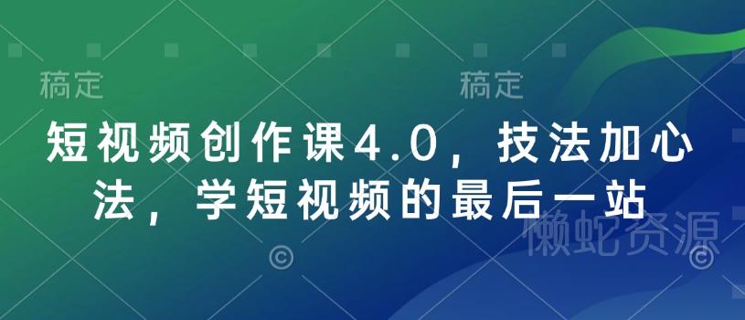 短视频创作课4.0，技法加心法，学短视频的最后一站