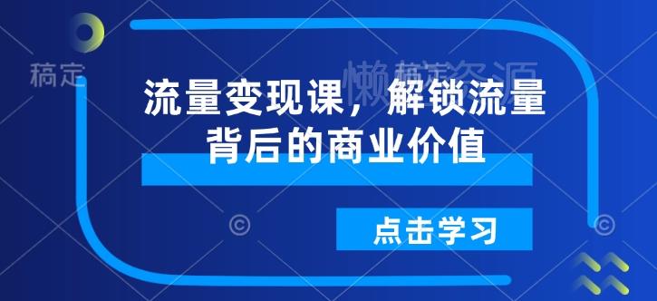 流量变现课,解锁流量背后的商业价值
