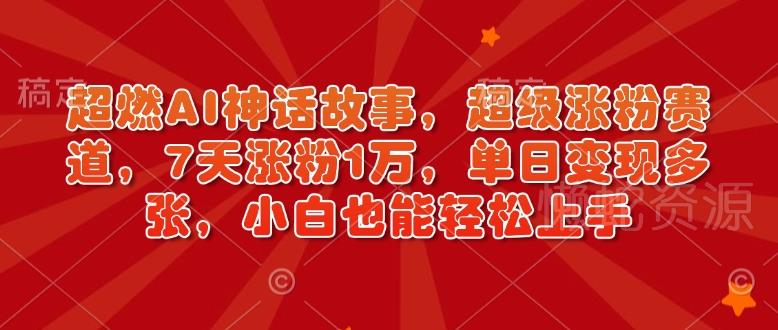 超燃AI神话故事,超级涨粉赛道,7天涨粉1万,单日变现多张,小白也能轻松上手(附详细教程)
