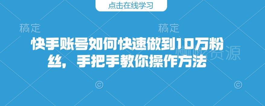 快手账号如何快速做到10万粉丝,手把手教你操作方法