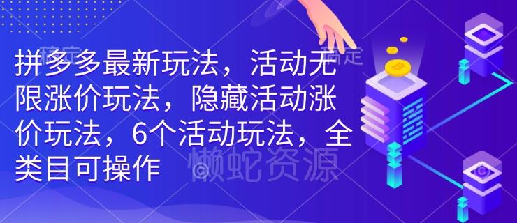 拼多多最新玩法,活动无限涨价玩法,隐藏活动涨价玩法,6个活动玩法,全类目可操作