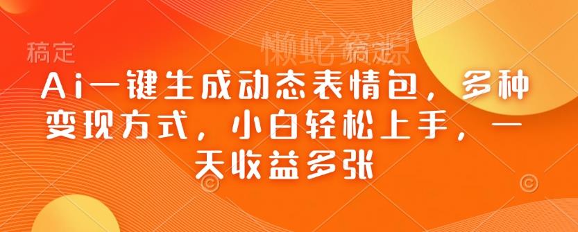 Ai一键生成动态表情包,多种变现方式,小白轻松上手,一天收益多张