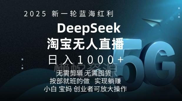 2025新一轮蓝海红利淘宝deepseek独家推出淘宝无人直播5.0躺Z项目,日入多张
