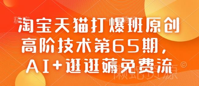 淘宝天猫打爆班原创高阶技术第65期,AI+逛逛薅免费流