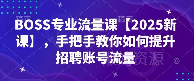 BOSS专业流量课【2025新课】,手把手教你如何提升招聘账号流量
