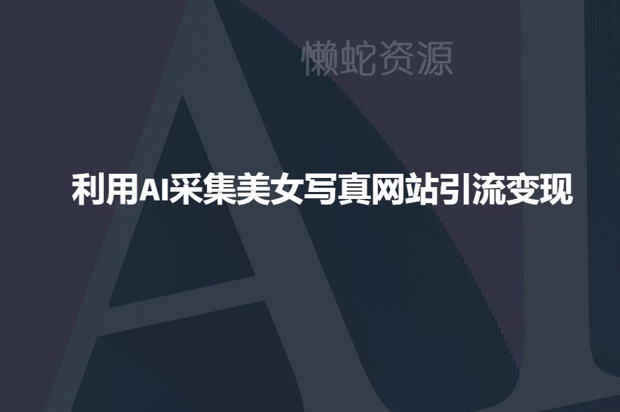 利用AI采集美女写真网站引流变现,引流嘎嘎的