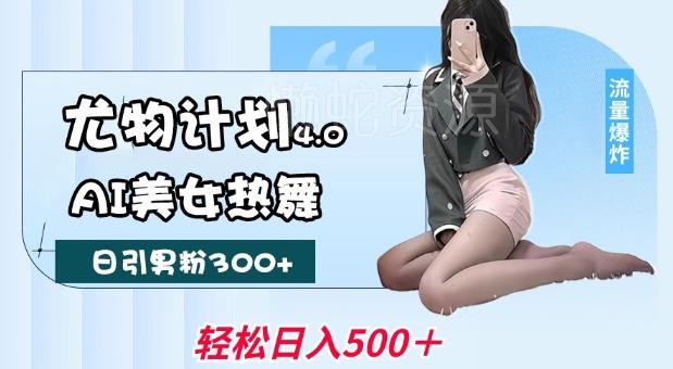 尤物计划4.0,AI美女热舞引爆流量,不限流不封号,轻松月入1W+
