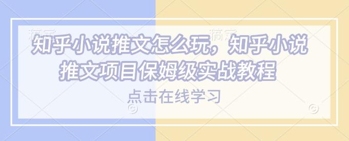 知乎小说推文怎么玩,知乎小说推文项目保姆级实战教程