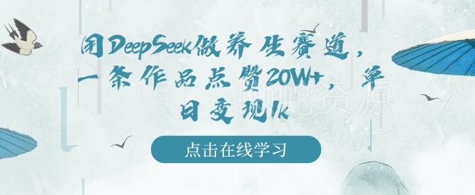 用DeepSeek做养生赛道,一条作品点赞20W+,单日变现1k