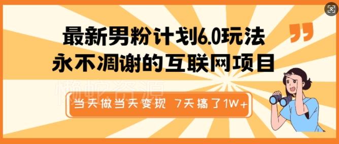 最新男粉计划6.0玩法,永不凋谢的互联网项目,当天做当天变现,视频包原创,7天搞了1个W