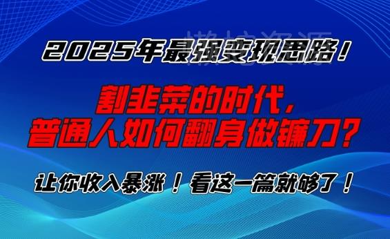 2025年最强变现思路,割韭菜的时代, 普通人如何翻身做镰刀?【揭秘】