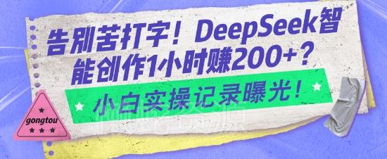 告别苦打字!DeepSeek智能创作1小时入2张?小白实操记录曝光
