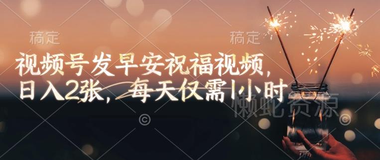 视频号发早安祝福视频，日入2张，每天仅需1小时