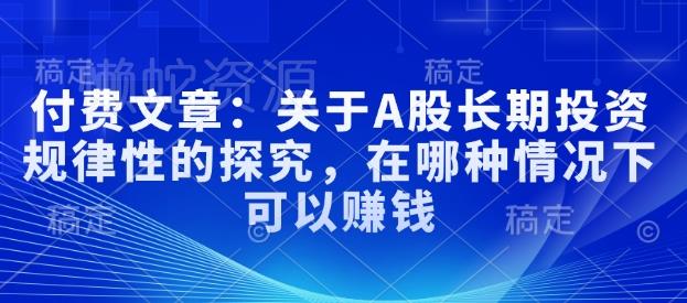 付费文章:关于A股长期投资规律性的探究,在哪种情况下可以赚钱