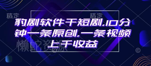豹剧软件干短剧,10分钟一条原创,爆一条视频上千收益