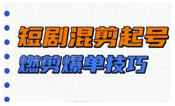 短剧实操教学,短剧混剪起号燃剪爆单技巧