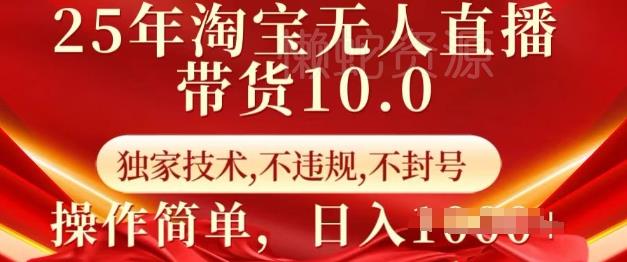 25年淘宝无人直播带货10.0 独家技术,不违规,不封号,操作简单,日入多张【揭秘】