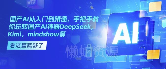 国产AI从入门到精通,手把手教你玩转国产AI神器DeepSeek,Kimi,mindshow等
