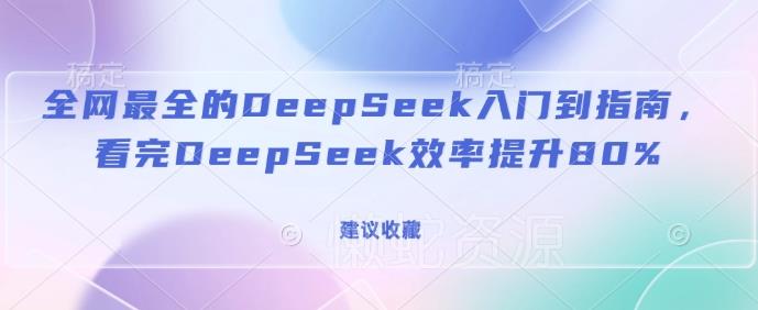 全网最全的DeepSeek入门到指南,看完DeepSeek效率提升80%(建议收藏)