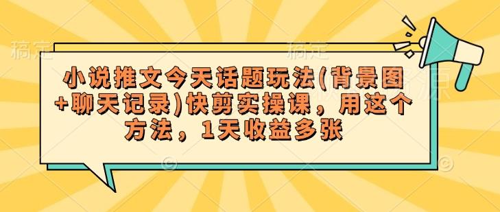 小说推文今天话题玩法(背景图+聊天记录)快剪实操课,用这个方法,1天收益多张