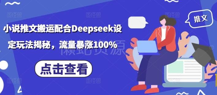 小说推文搬运配合Deepseek设定玩法揭秘，流量暴涨100%