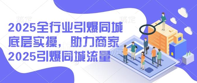 2025全行业引爆同城底层实操,助力商家2025引爆同城流量