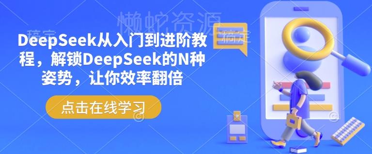 DeepSeek从入门到进阶教程,解锁DeepSeek的N种姿势,让你效率翻倍