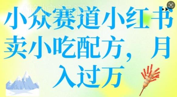 小众赛道小红书卖小吃配方,操作简单,月入过W