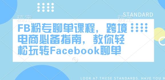 FB粉专聊单课程,跨境电商必备指南,教你轻松玩转Facebook聊单