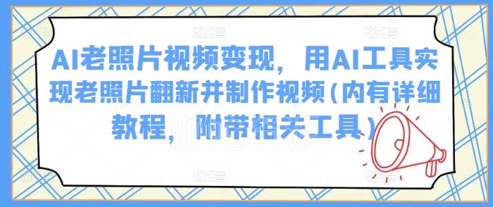 AI老照片视频变现,用AI工具实现老照片翻新并制作视频(内有详细教程,附带相关工具)