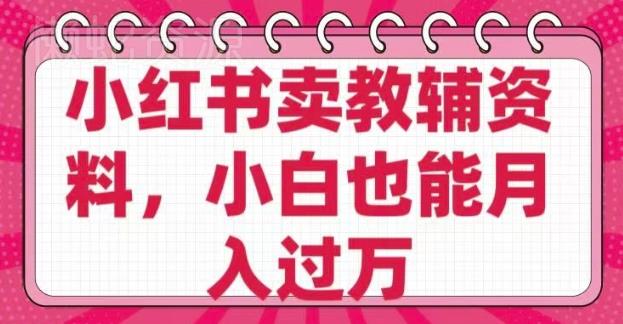 小红书卖教辅资料,0 成本,纯利润,售后成本极低,小白也能月入过W