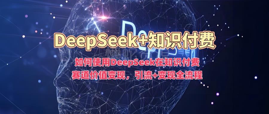 如何使用DeepSeek在知识付费赛道价值变现，引流+变现全流程