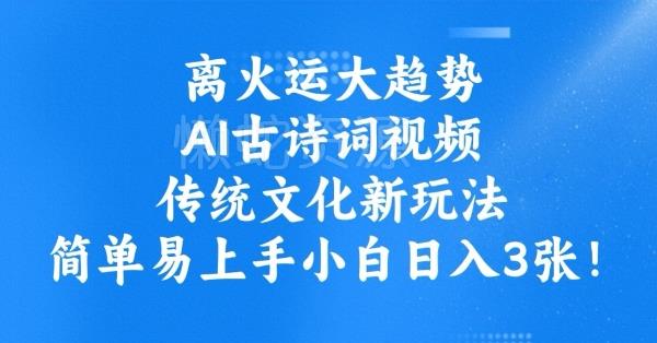 离火运大趋势,ai古诗词视频,传统文化新玩法,简单易上手小白日入3张