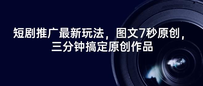 短剧推广最新玩法,图文7秒原创,三分钟搞定原创作品