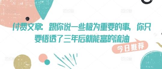 付费文章:跟你说一些极为重要的事,你只要悟透了 三年后 就能富的流油