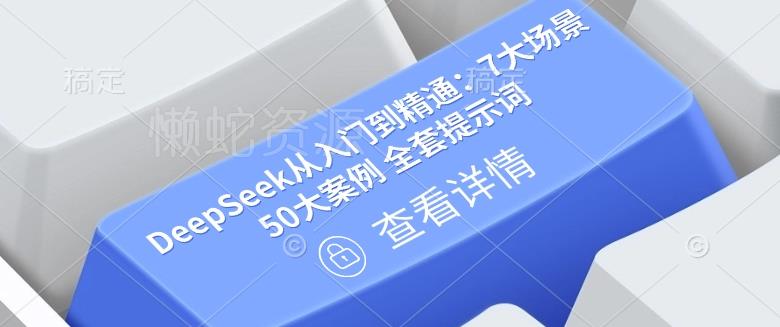DeepSeek从入门到精通:7大场景 50大案例 全套提示词【文档】