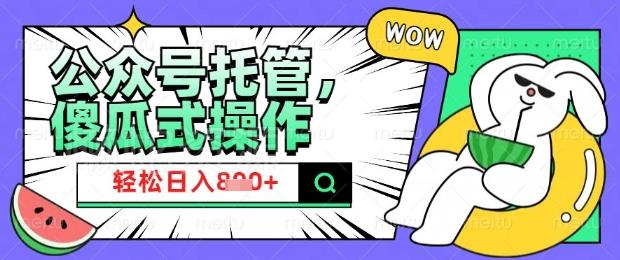 2025微信公众号托管计划,小白宝妈轻松日入8张【揭秘】