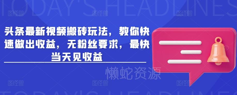 头条最新视频搬砖玩法，教你快速做出收益，无粉丝要求，最快当天见收益